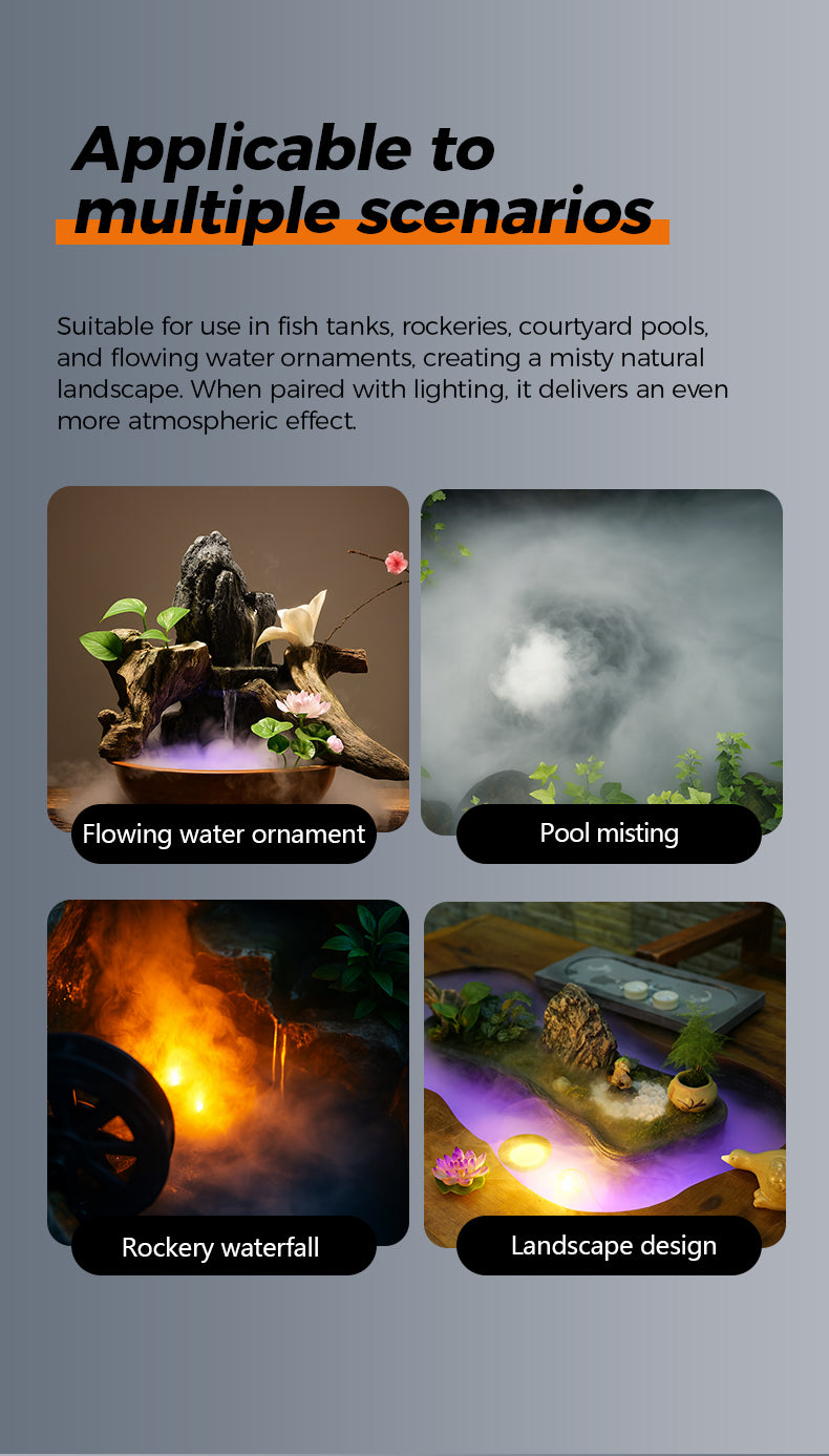 Applicable to multiple scenarios Suitable for use in fish tanks, rockeries. courtyard pools. and flowing water ornaments. creating a misty natural landscape. When paired with lighting. it delivers an even more atmospheric effect.